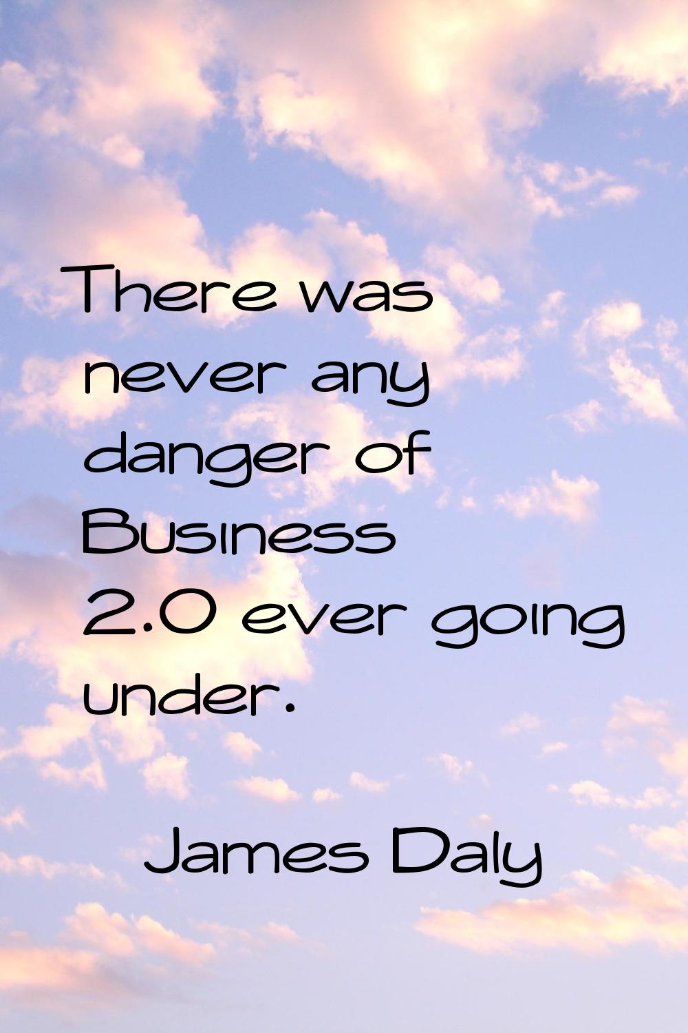 There was never any danger of Business 2.0 ever going under.