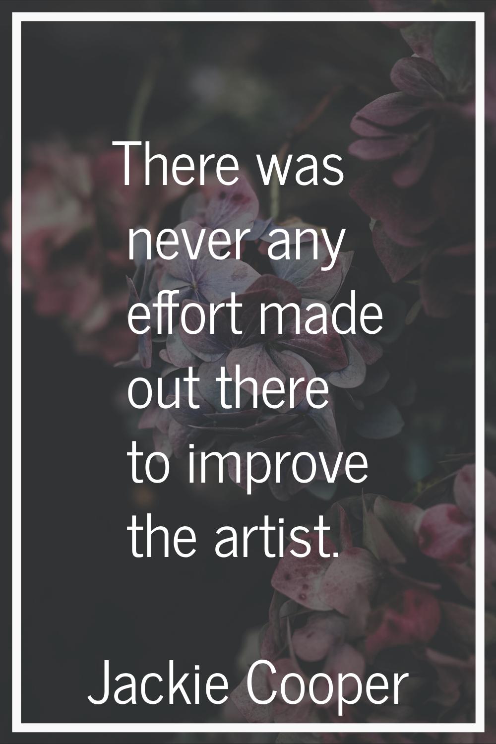 There was never any effort made out there to improve the artist.