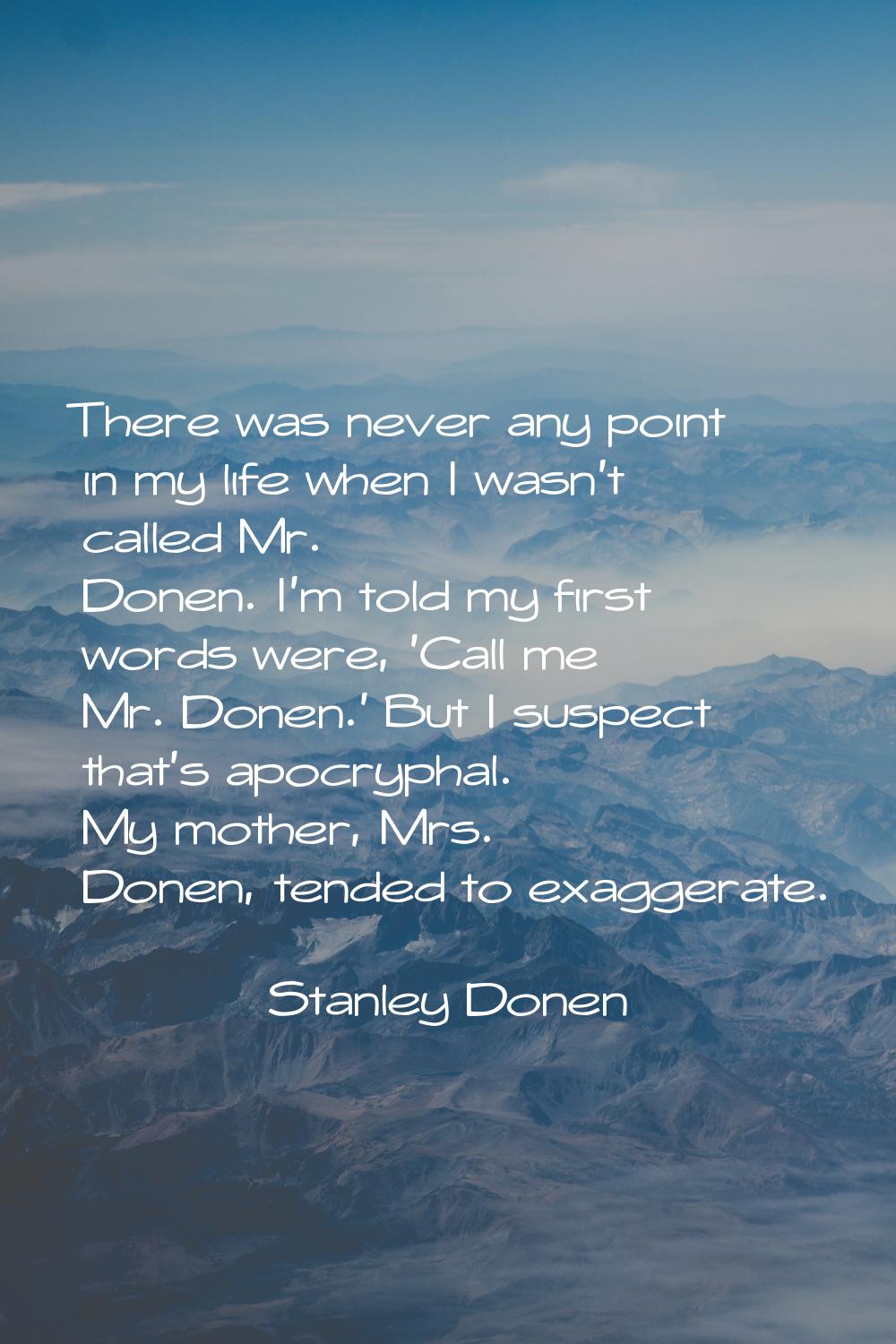 There was never any point in my life when I wasn't called Mr. Donen. I'm told my first words were, 