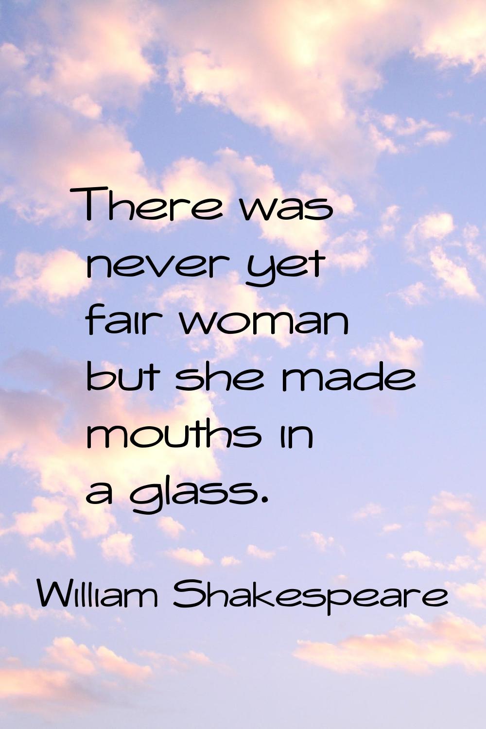 There was never yet fair woman but she made mouths in a glass.