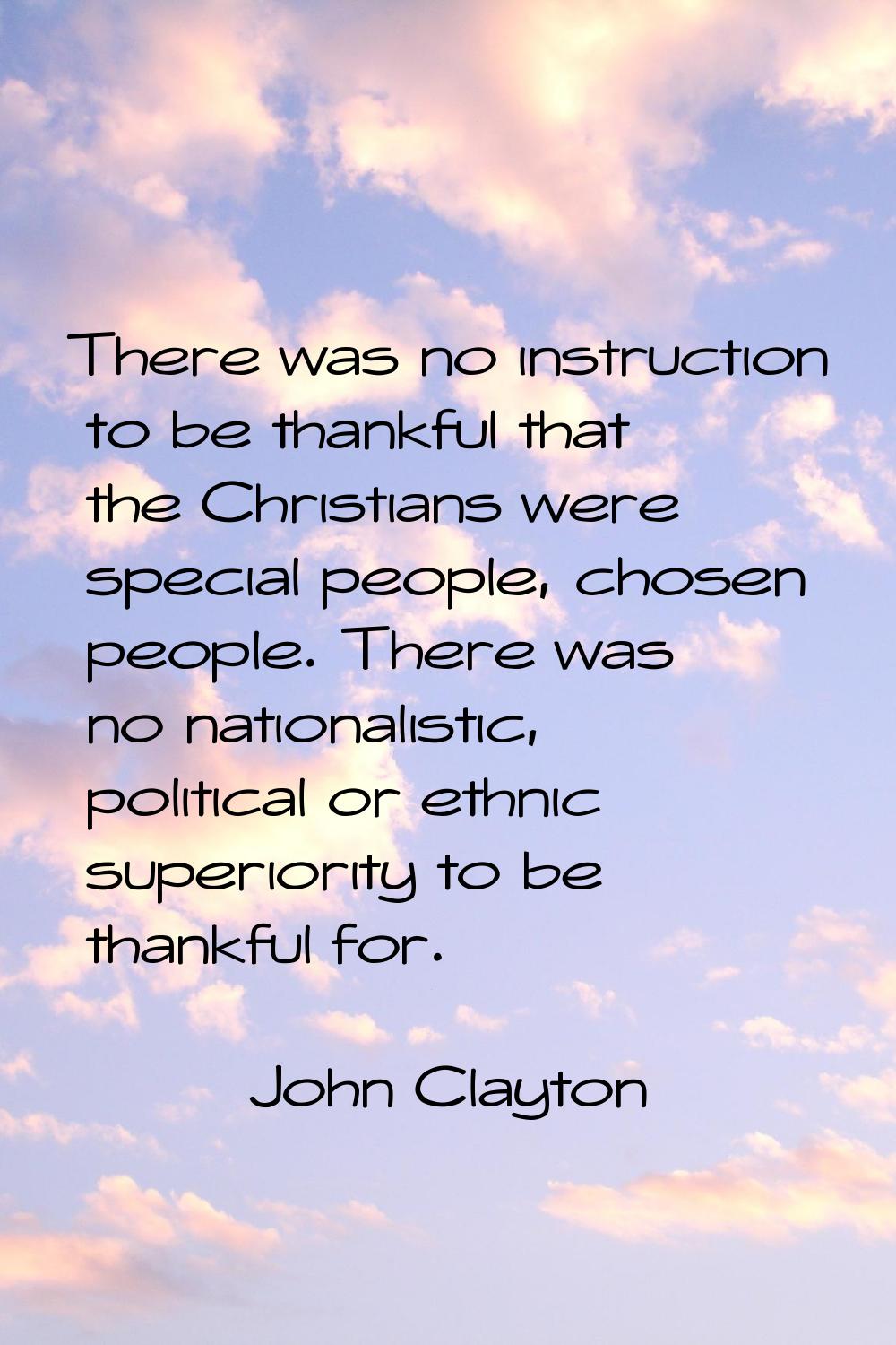 There was no instruction to be thankful that the Christians were special people, chosen people. The
