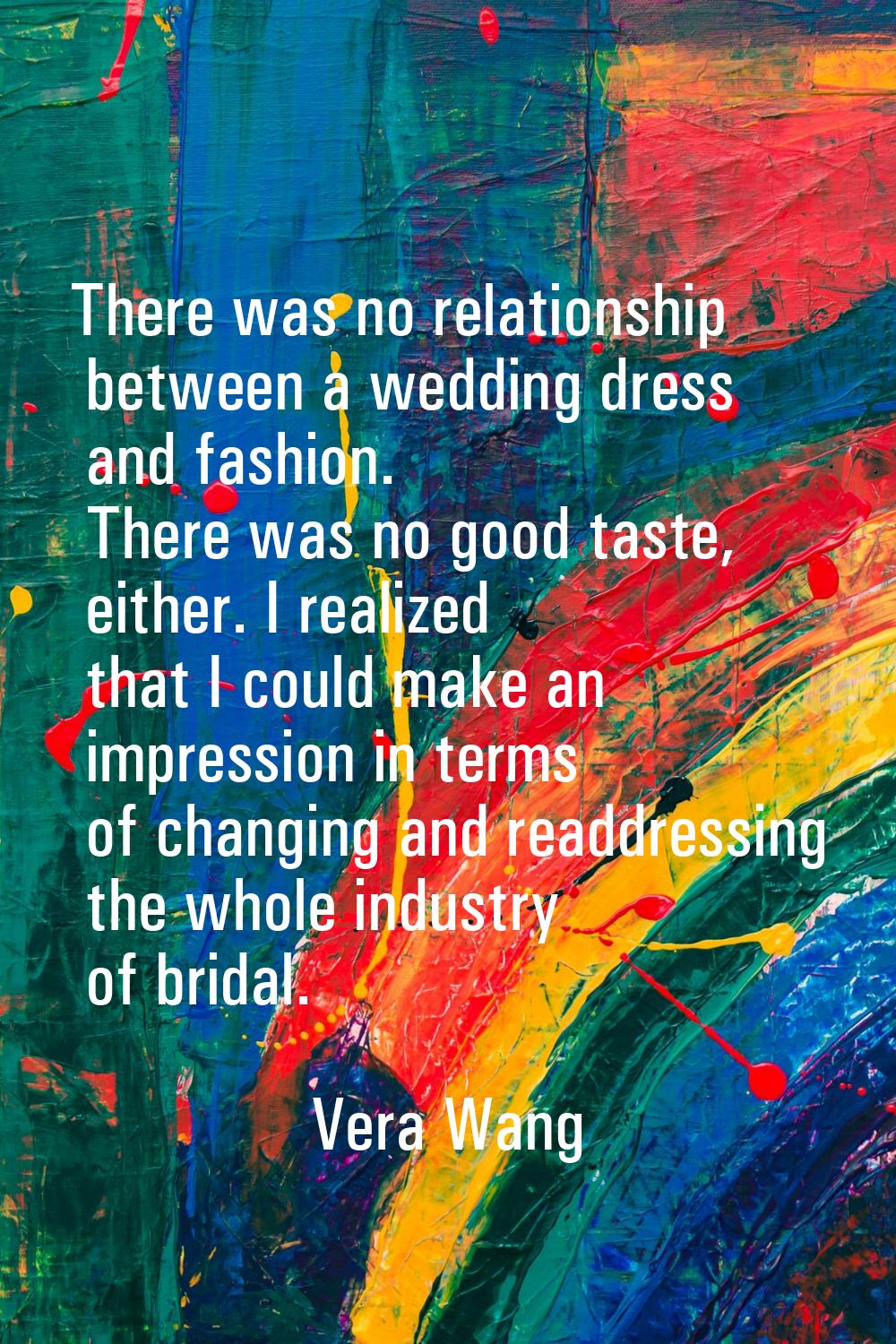 There was no relationship between a wedding dress and fashion. There was no good taste, either. I r
