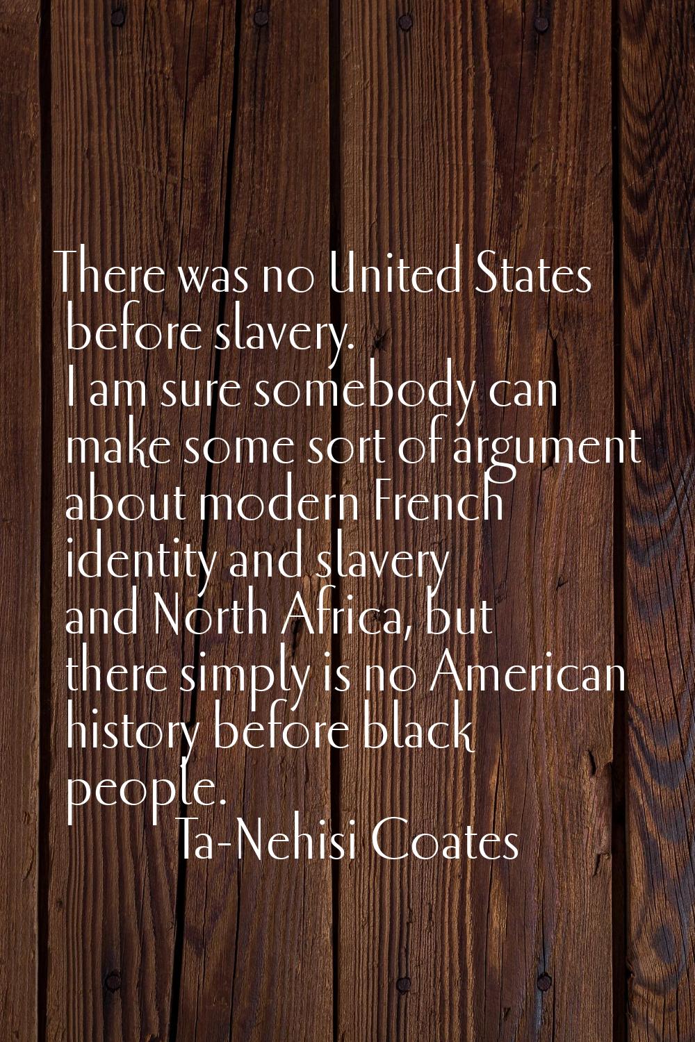 There was no United States before slavery. I am sure somebody can make some sort of argument about 