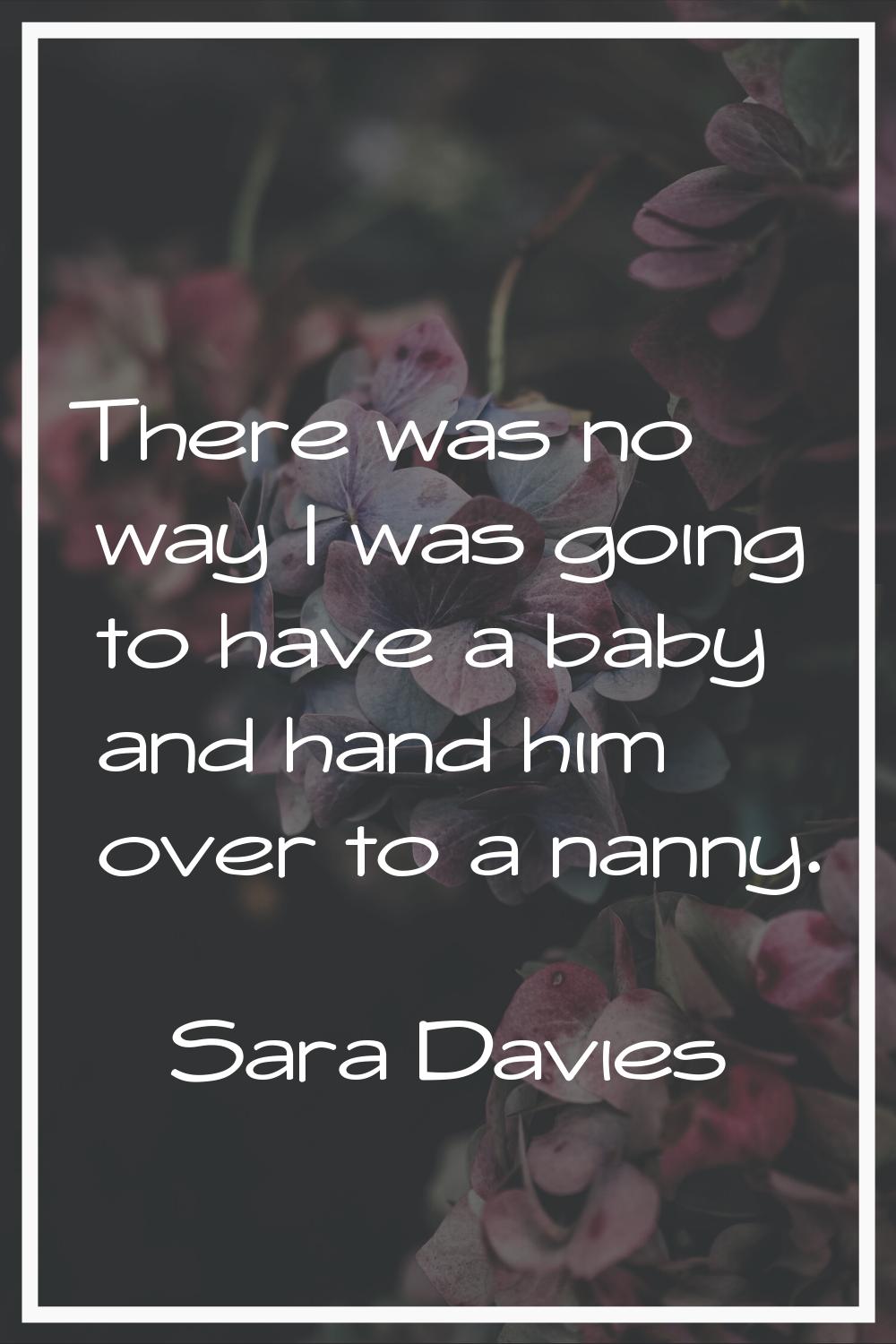 There was no way I was going to have a baby and hand him over to a nanny.