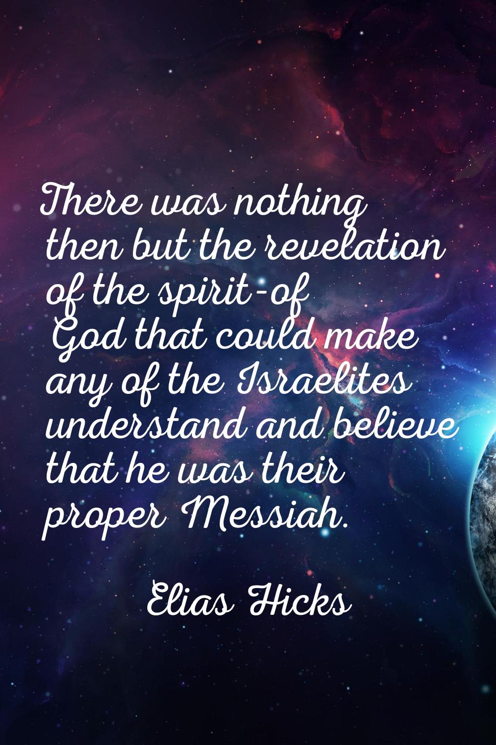 There was nothing then but the revelation of the spirit-of God that could make any of the Israelite