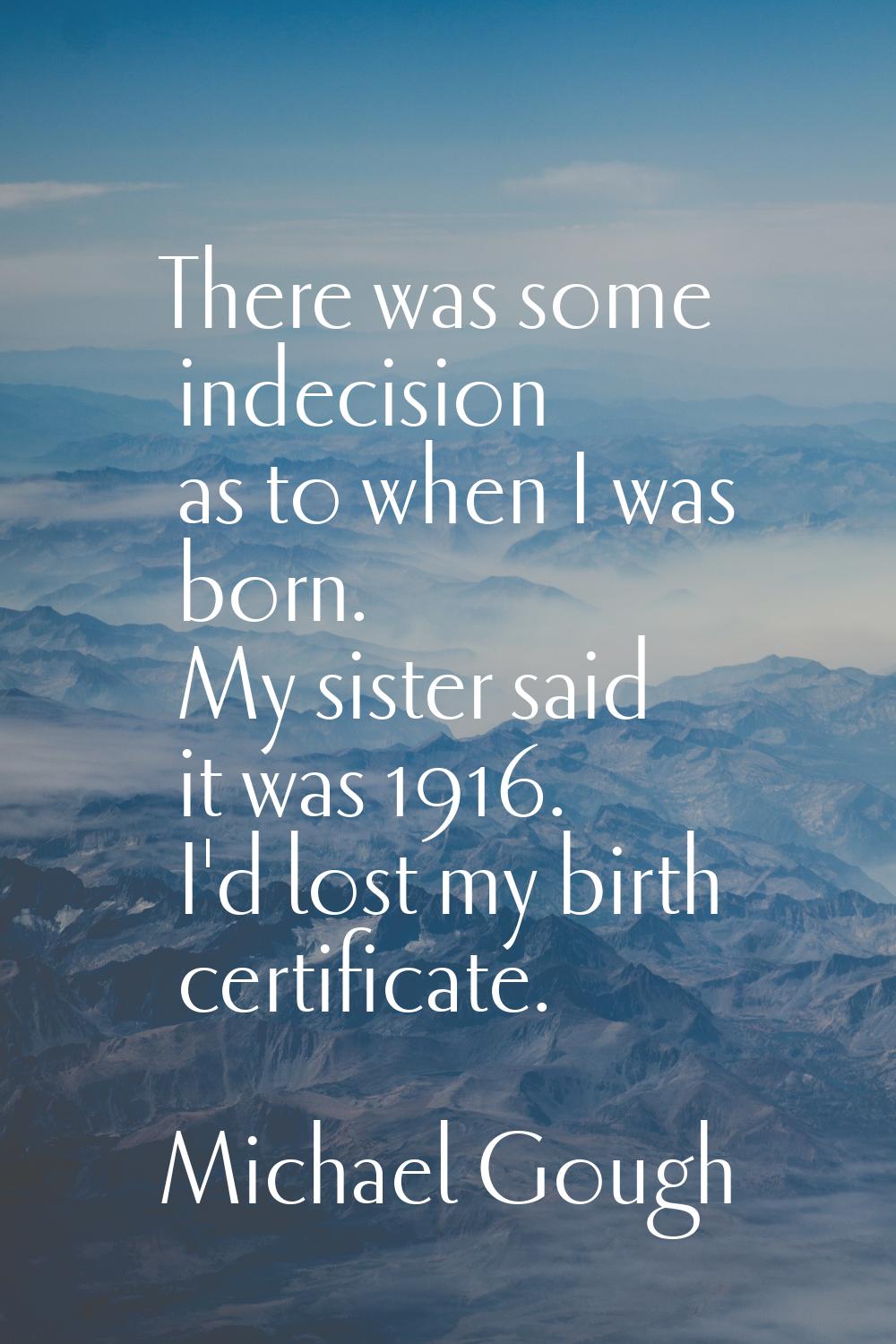 There was some indecision as to when I was born. My sister said it was 1916. I'd lost my birth cert