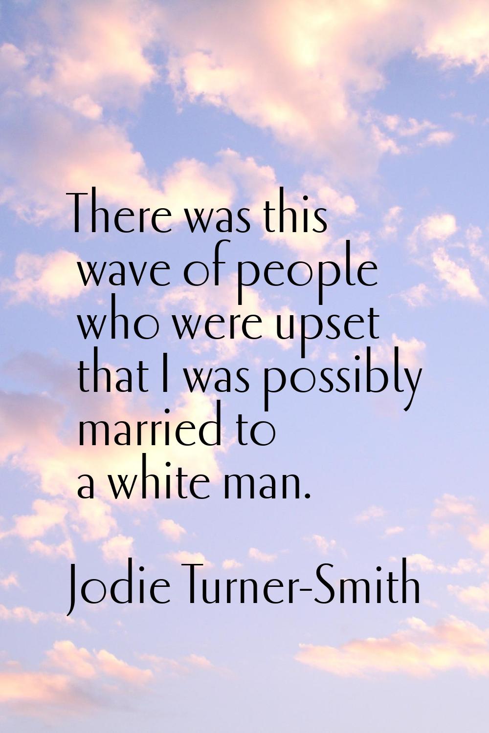 There was this wave of people who were upset that I was possibly married to a white man.