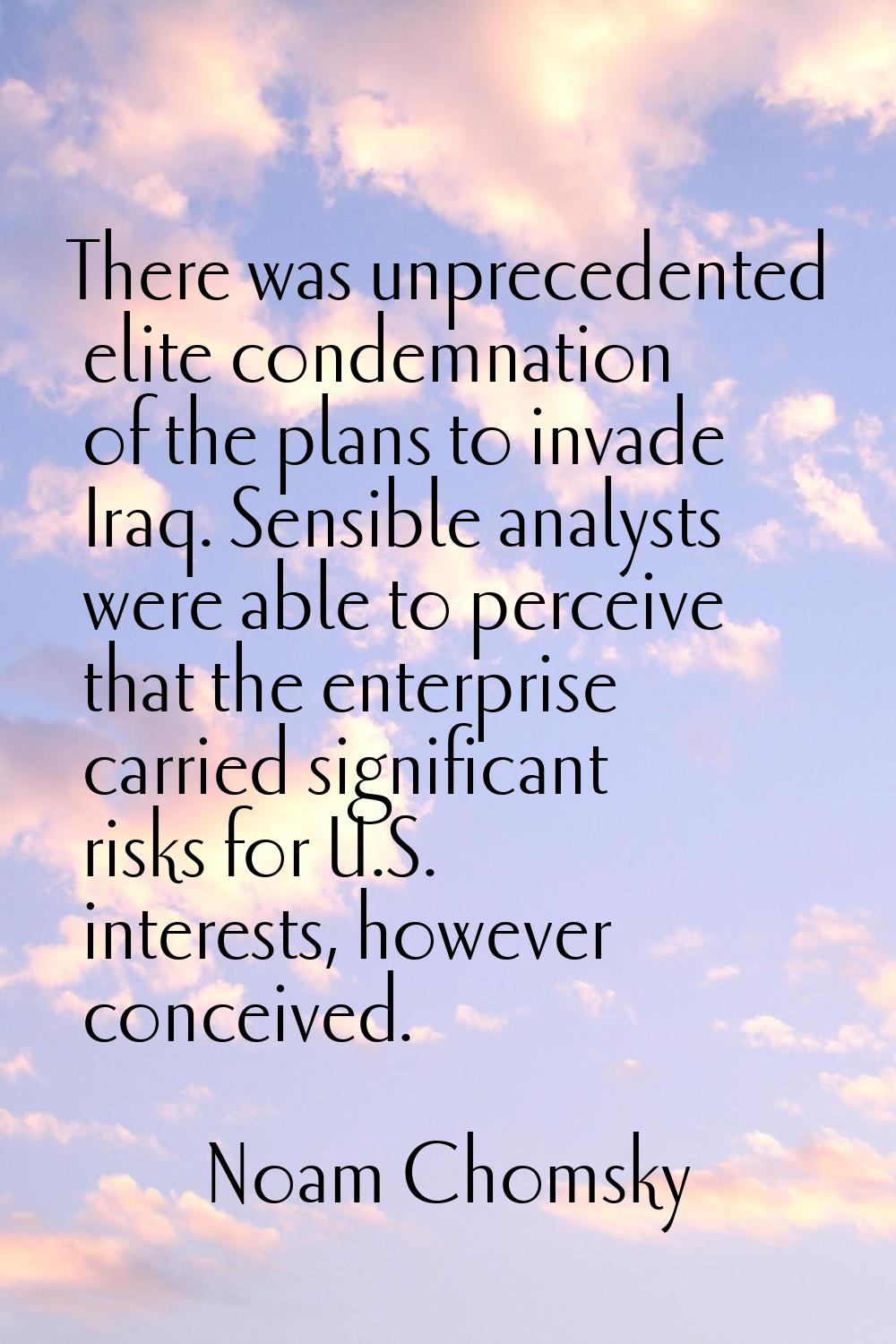 There was unprecedented elite condemnation of the plans to invade Iraq. Sensible analysts were able
