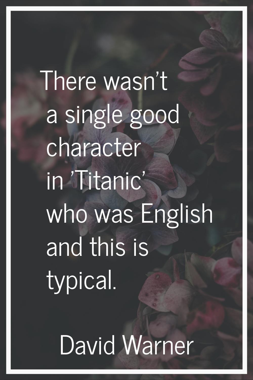 There wasn't a single good character in 'Titanic' who was English and this is typical.