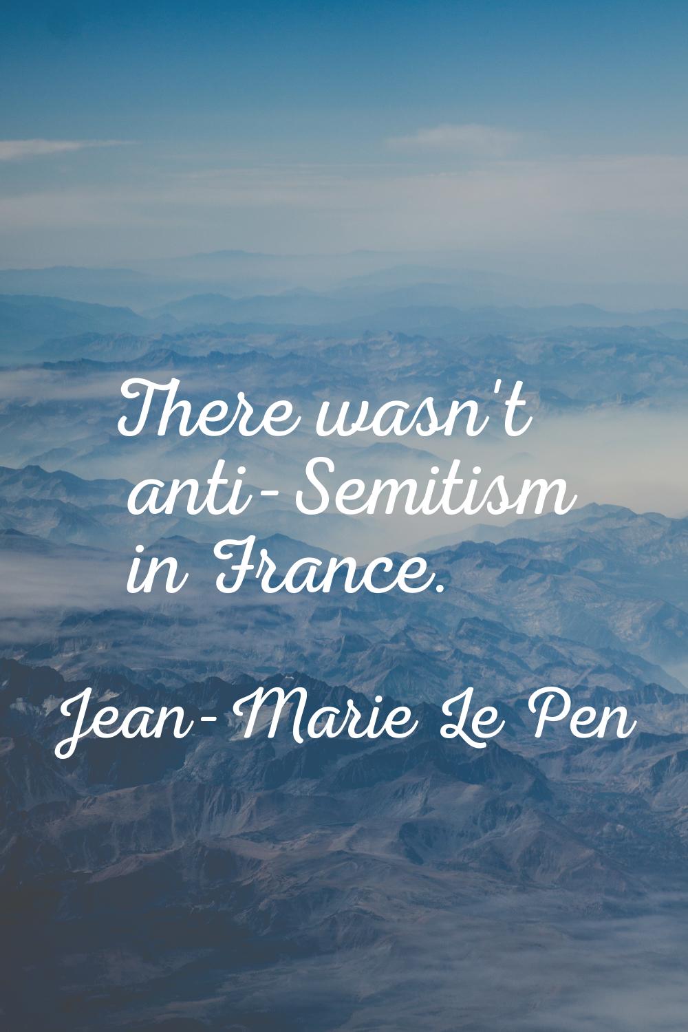 There wasn't anti-Semitism in France.