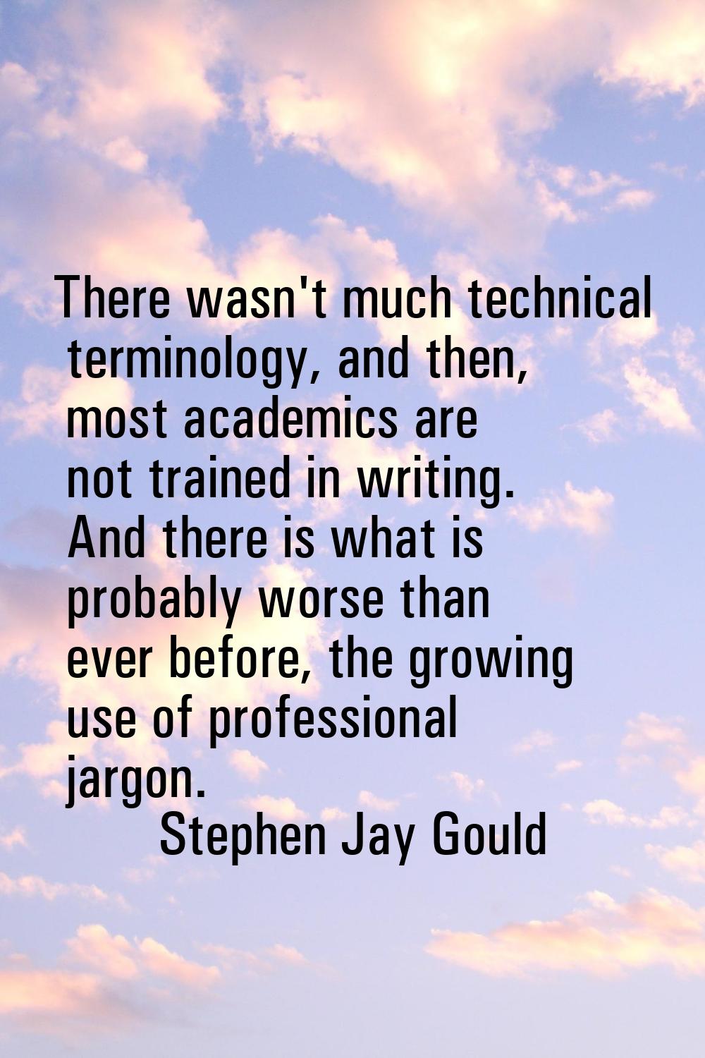 There wasn't much technical terminology, and then, most academics are not trained in writing. And t
