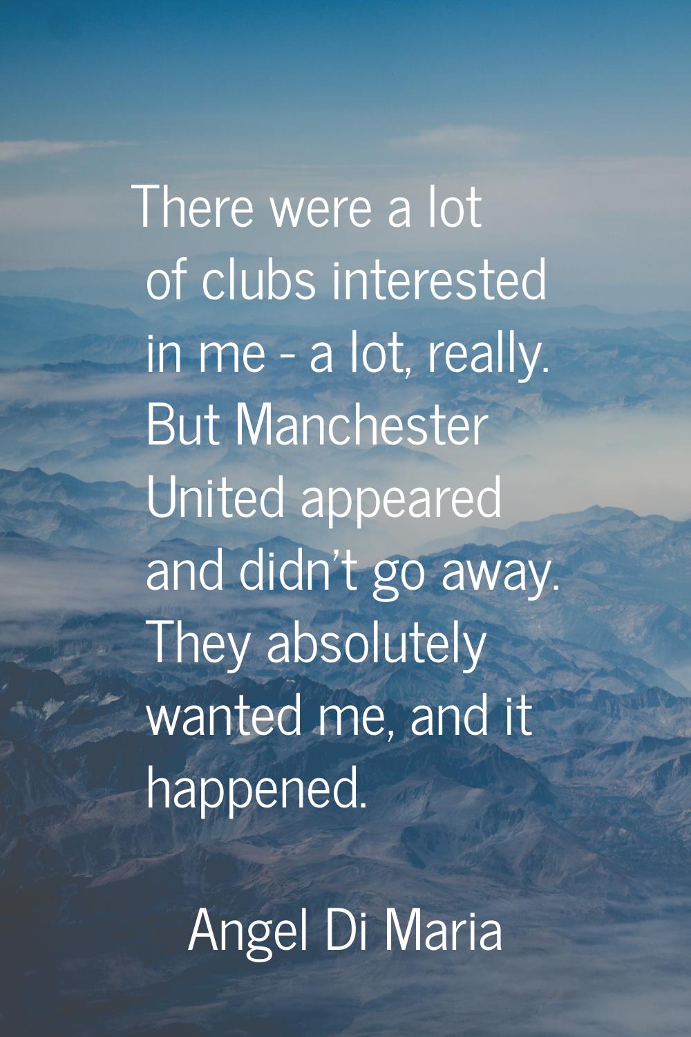 There were a lot of clubs interested in me - a lot, really. But Manchester United appeared and didn