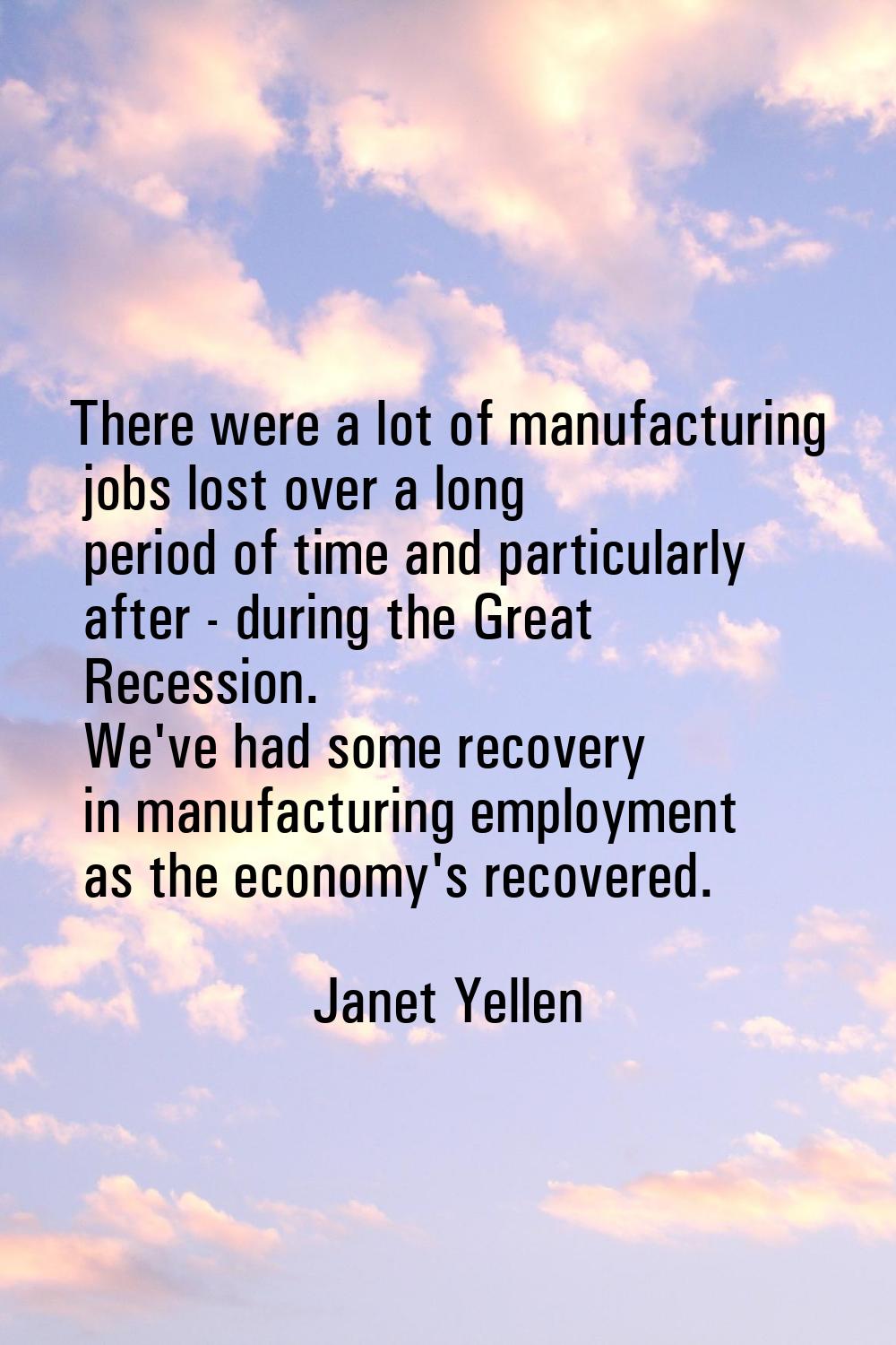 There were a lot of manufacturing jobs lost over a long period of time and particularly after - dur