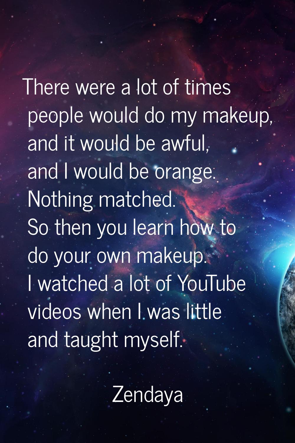 There were a lot of times people would do my makeup, and it would be awful, and I would be orange. 