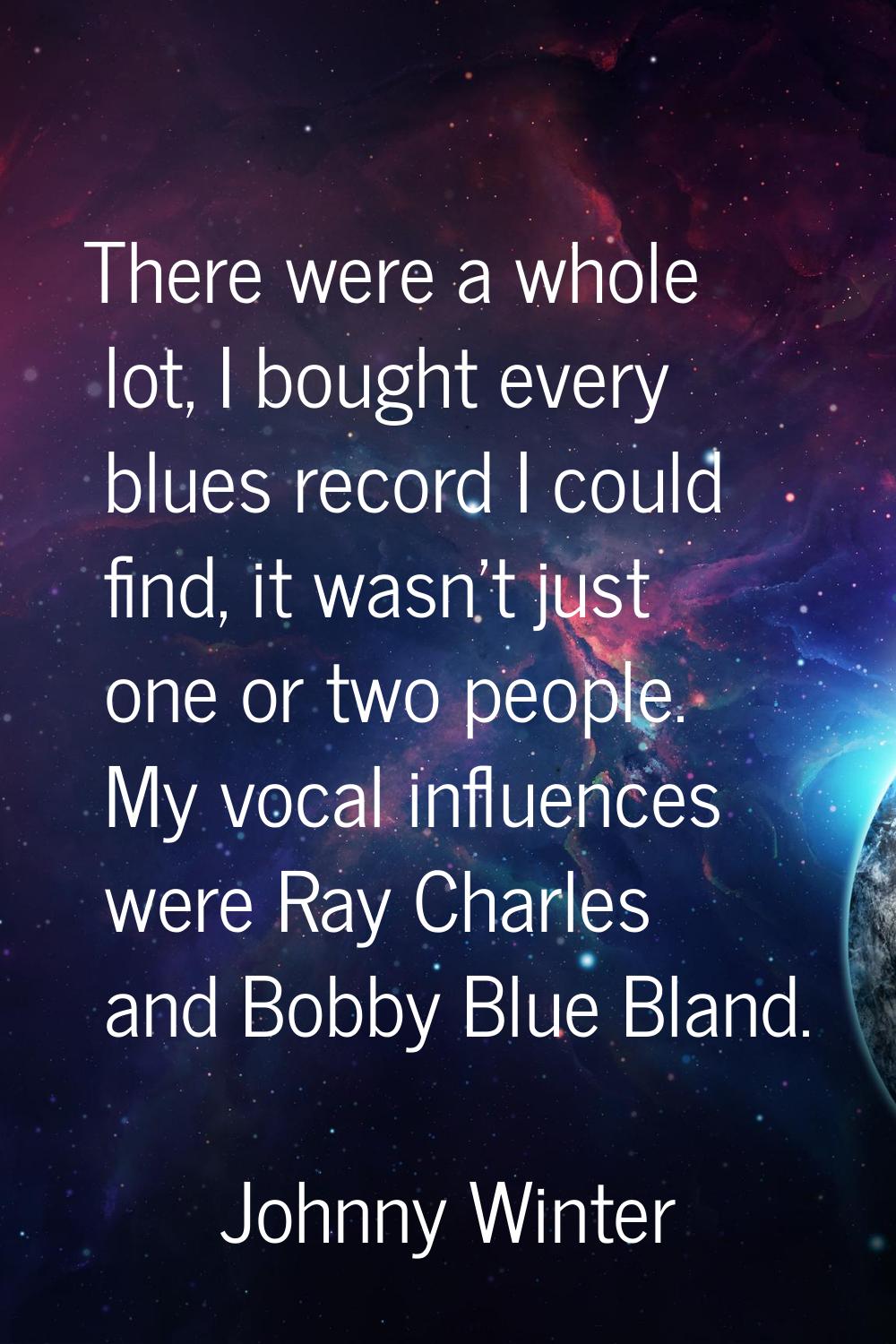 There were a whole lot, I bought every blues record I could find, it wasn't just one or two people.