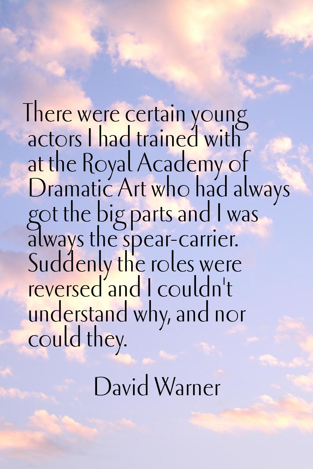 There were certain young actors I had trained with at the Royal Academy of Dramatic Art who had alw