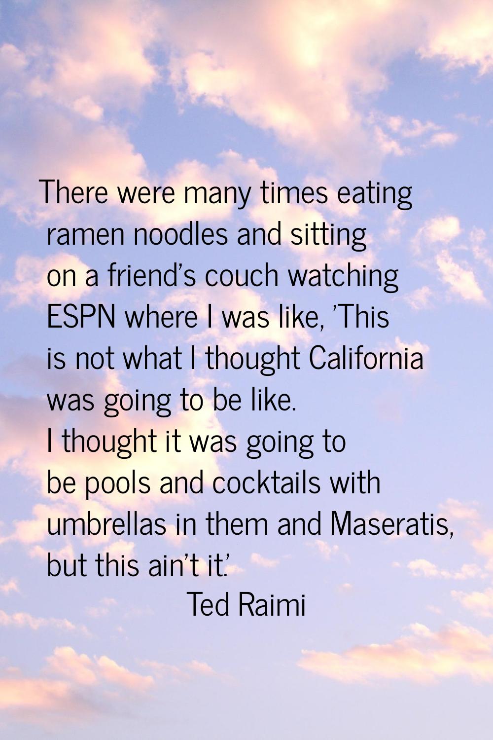 There were many times eating ramen noodles and sitting on a friend's couch watching ESPN where I wa
