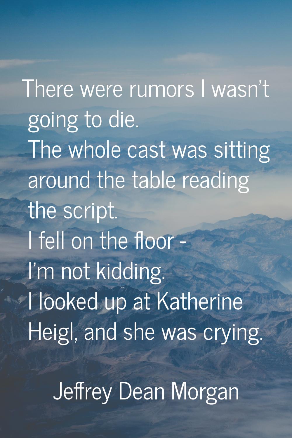 There were rumors I wasn't going to die. The whole cast was sitting around the table reading the sc