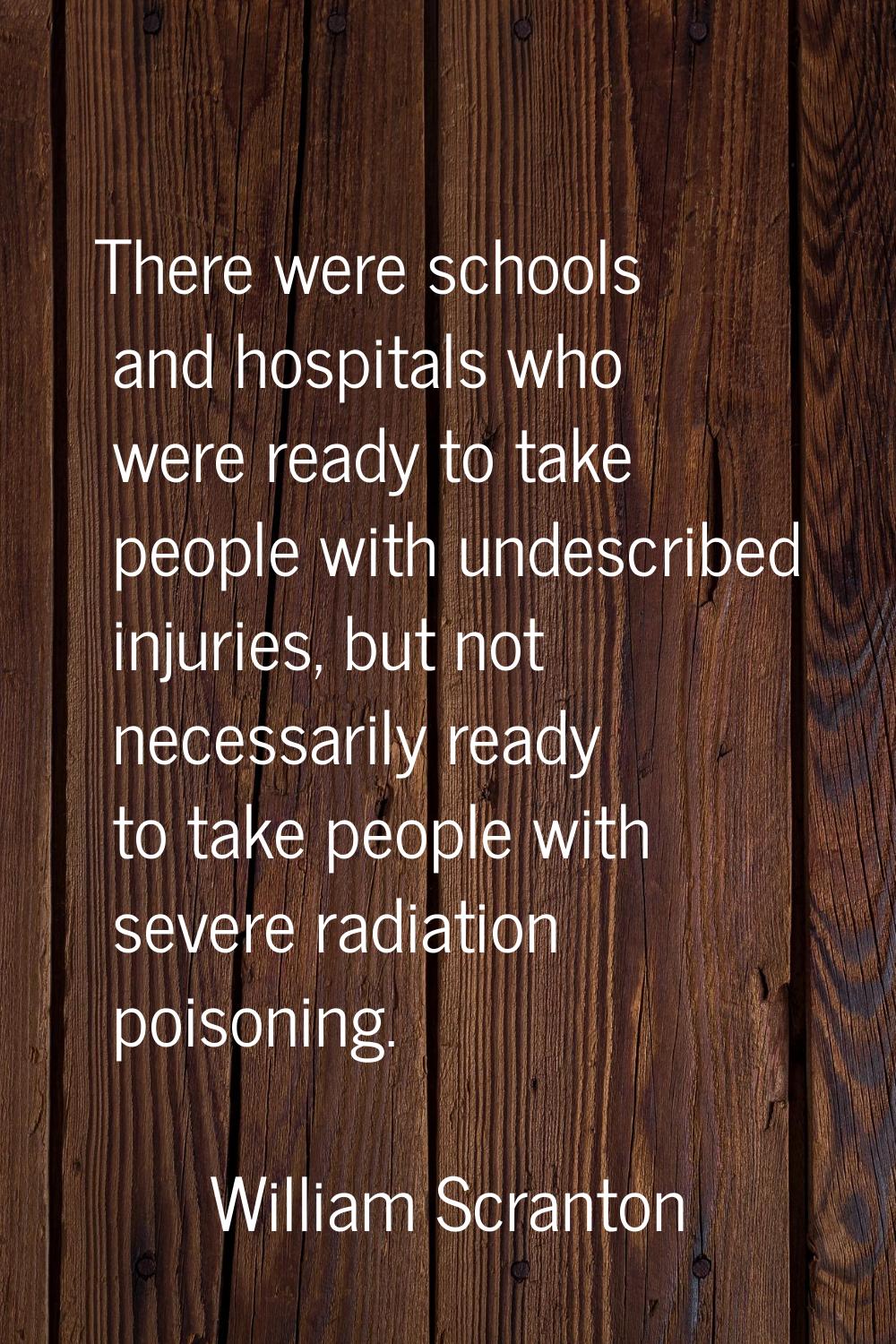 There were schools and hospitals who were ready to take people with undescribed injuries, but not n