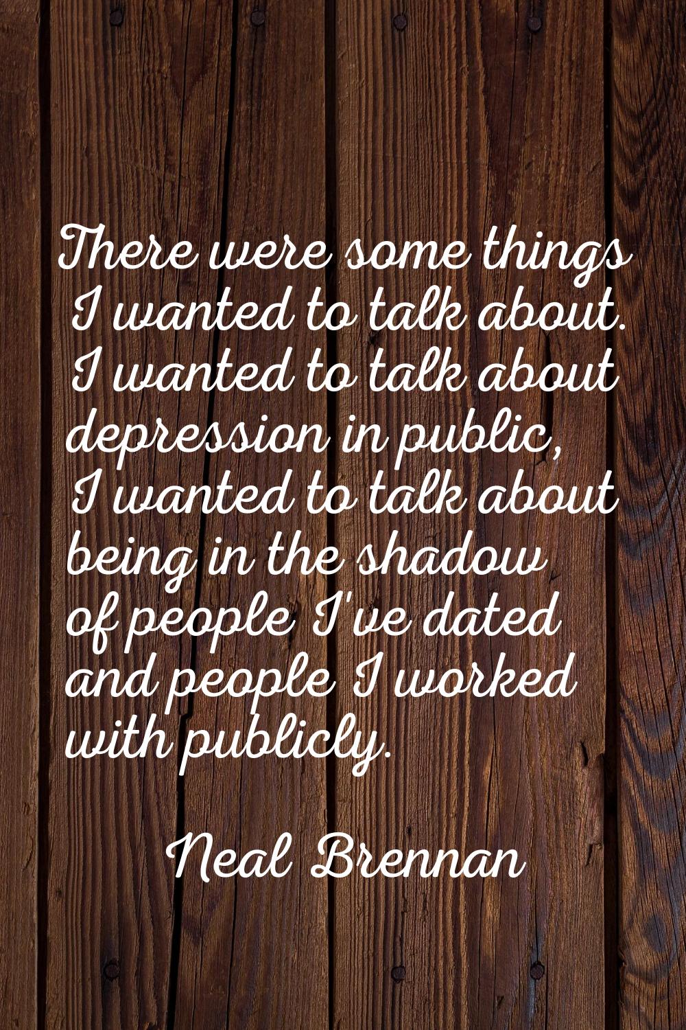 There were some things I wanted to talk about. I wanted to talk about depression in public, I wante