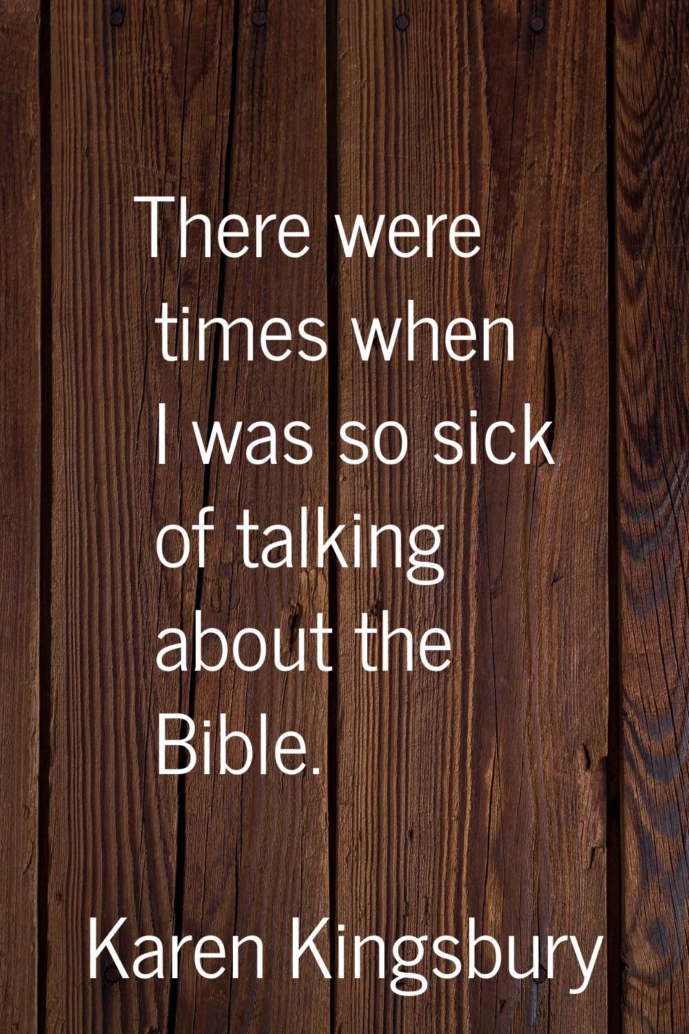 There were times when I was so sick of talking about the Bible.