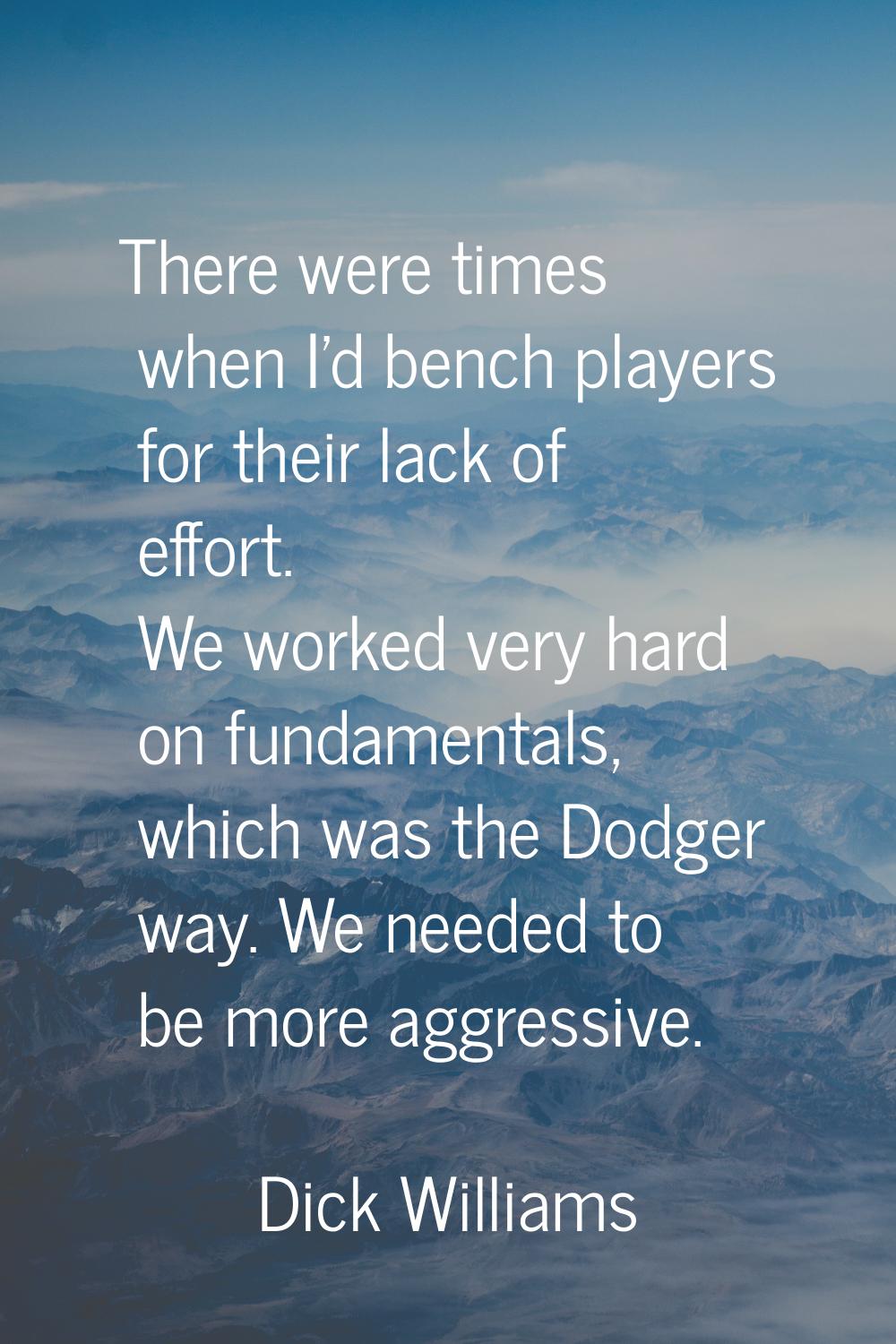 There were times when I'd bench players for their lack of effort. We worked very hard on fundamenta