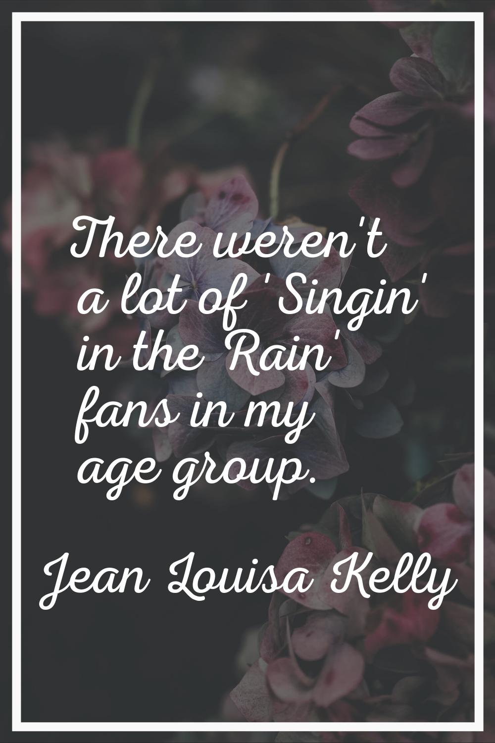 There weren't a lot of 'Singin' in the Rain' fans in my age group.