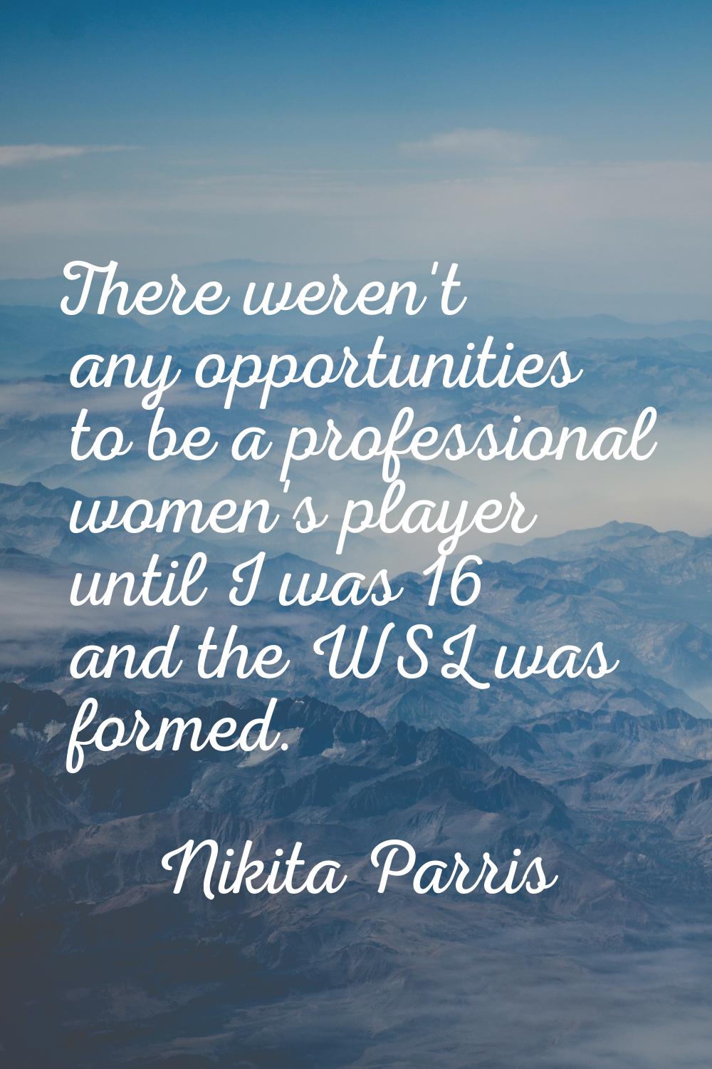 There weren't any opportunities to be a professional women's player until I was 16 and the WSL was 