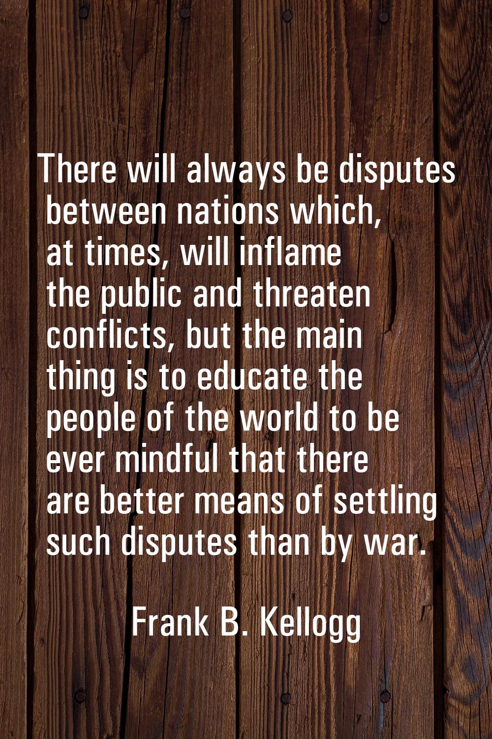 There will always be disputes between nations which, at times, will inflame the public and threaten