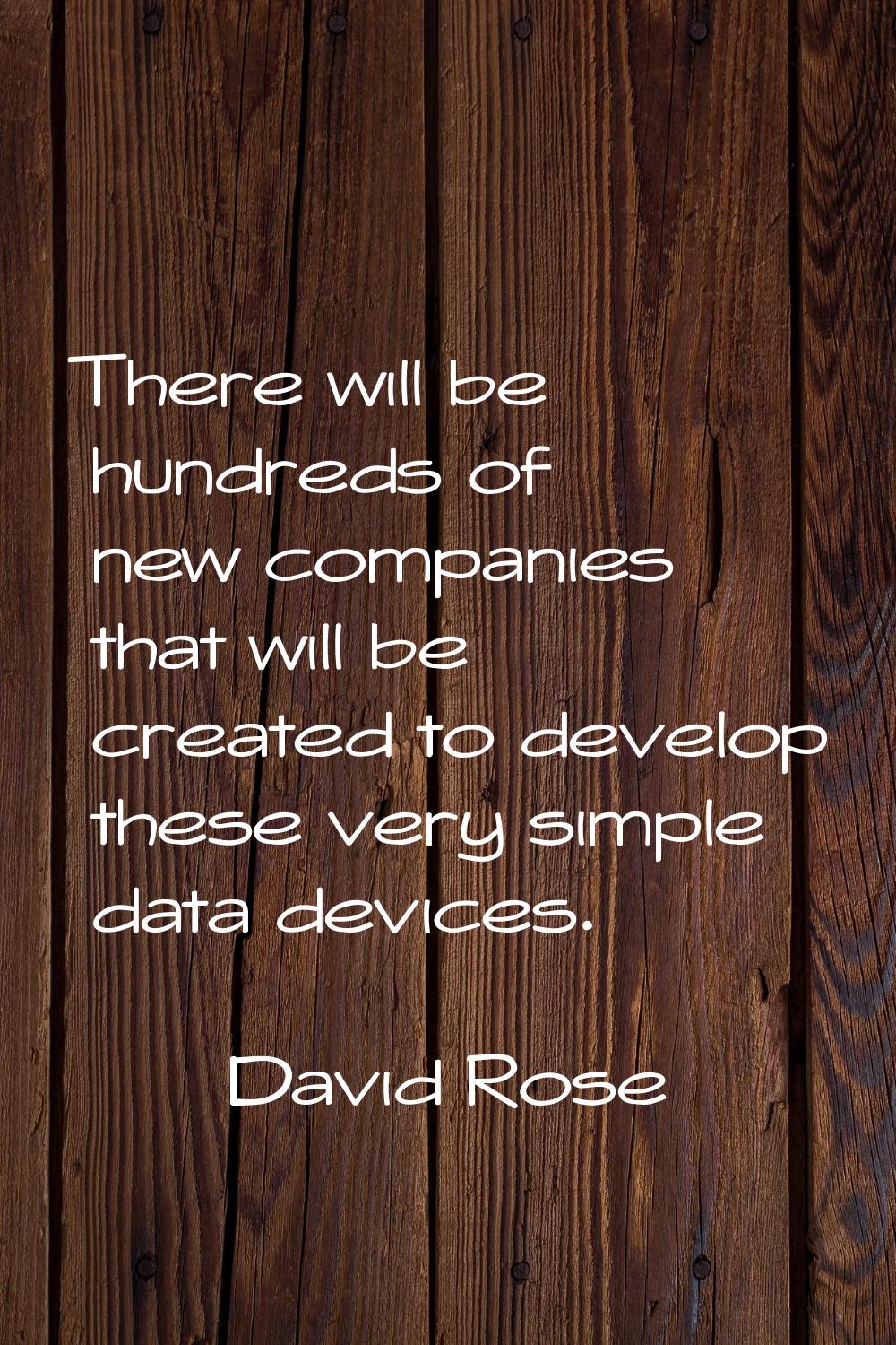 There will be hundreds of new companies that will be created to develop these very simple data devi