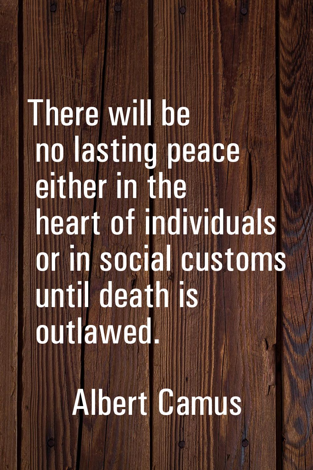 There will be no lasting peace either in the heart of individuals or in social customs until death 
