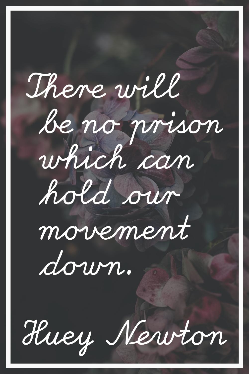 There will be no prison which can hold our movement down.