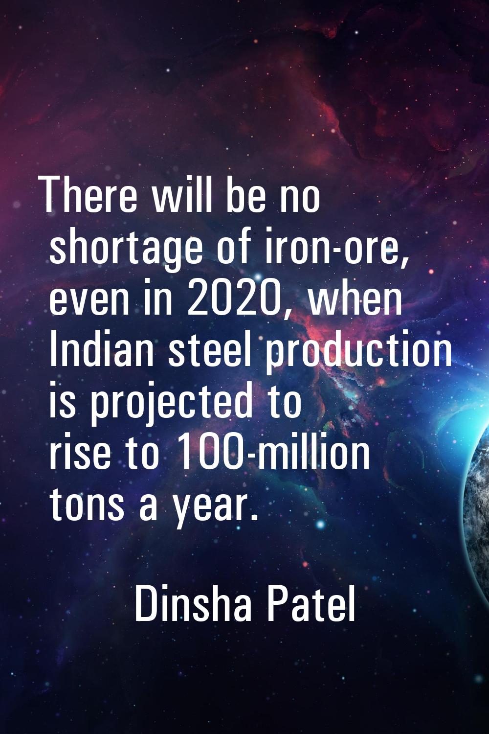 There will be no shortage of iron-ore, even in 2020, when Indian steel production is projected to r