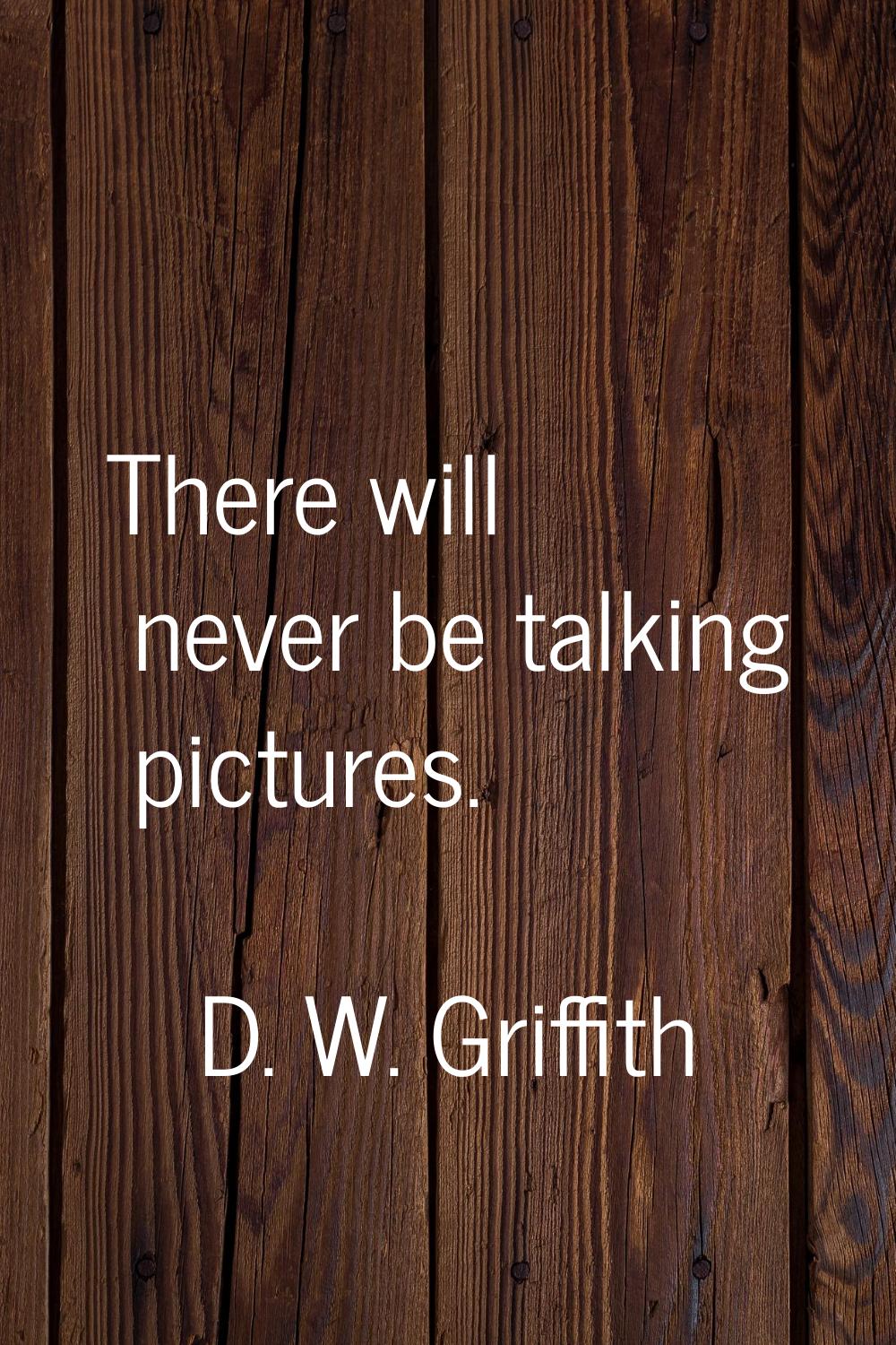 There will never be talking pictures.