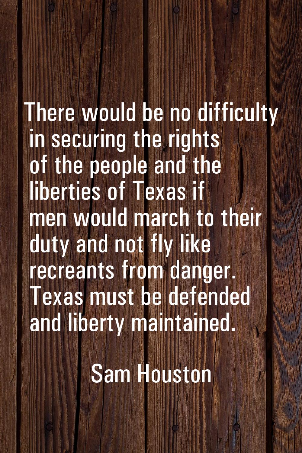 There would be no difficulty in securing the rights of the people and the liberties of Texas if men