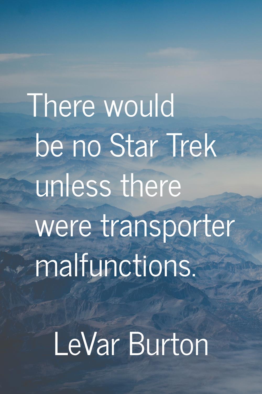 There would be no Star Trek unless there were transporter malfunctions.