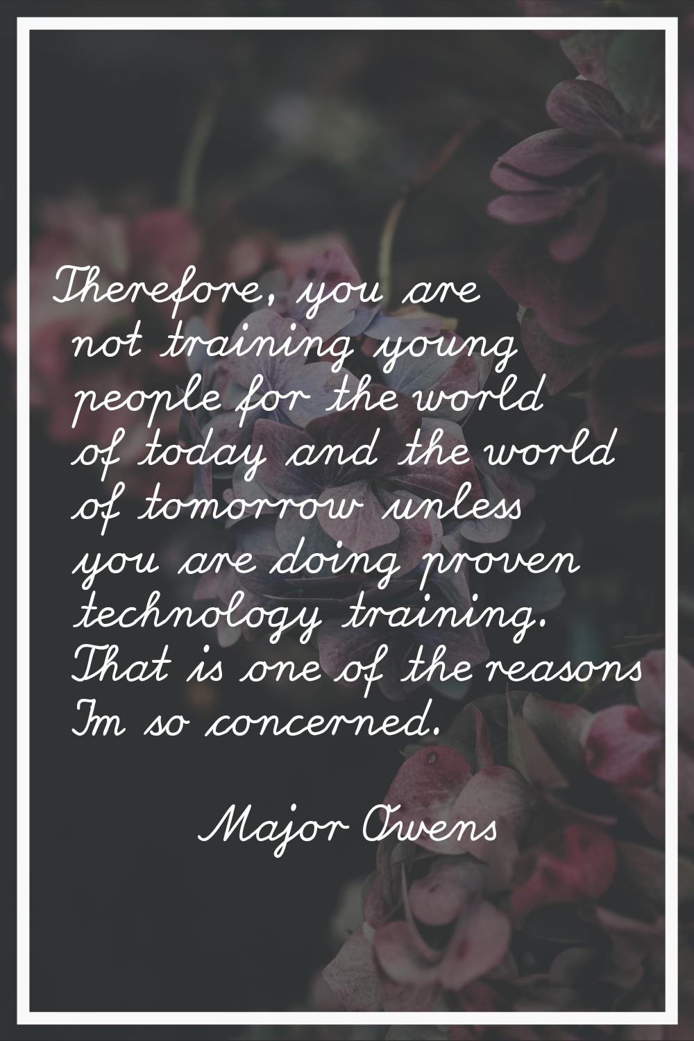 Therefore, you are not training young people for the world of today and the world of tomorrow unles