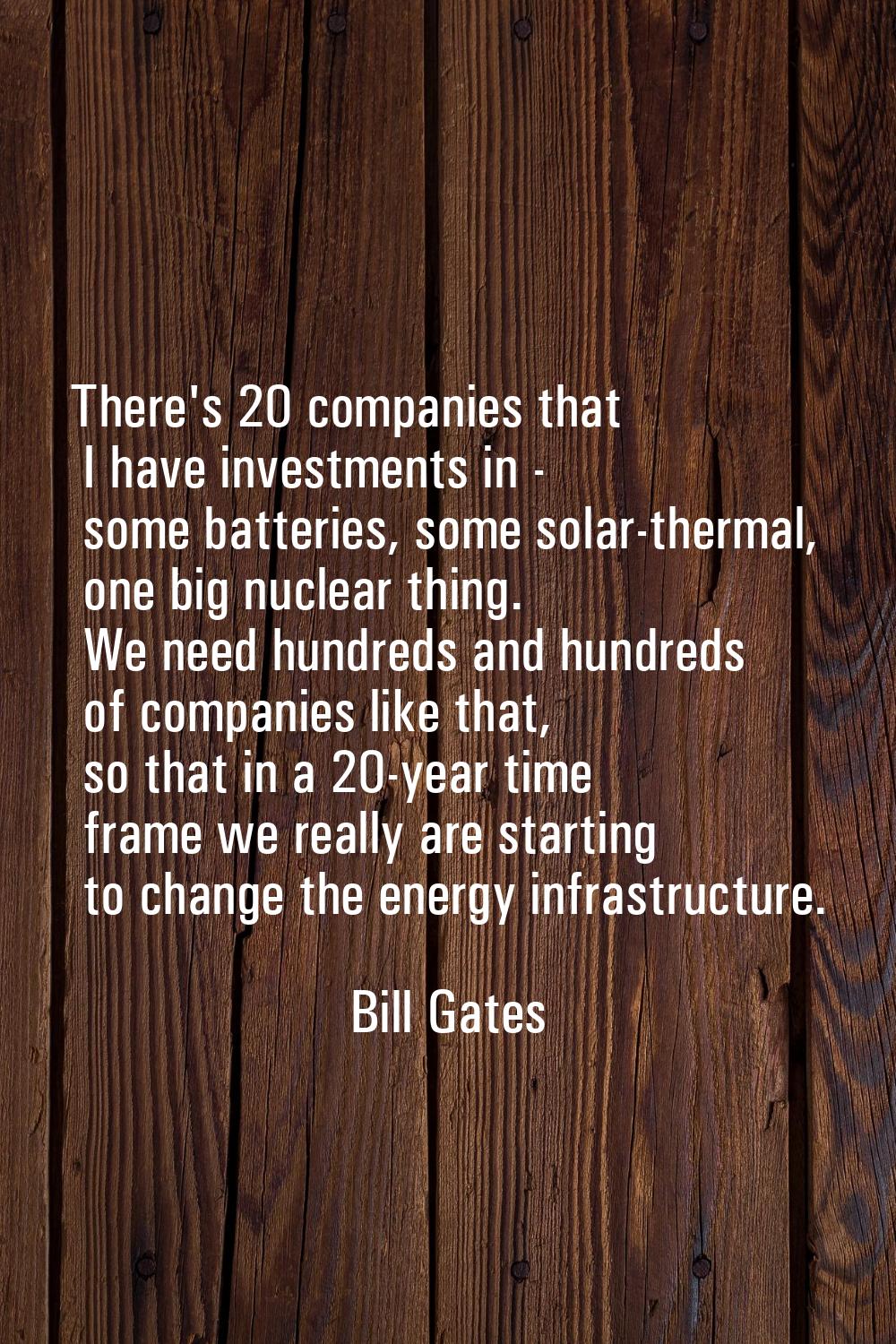 There's 20 companies that I have investments in - some batteries, some solar-thermal, one big nucle