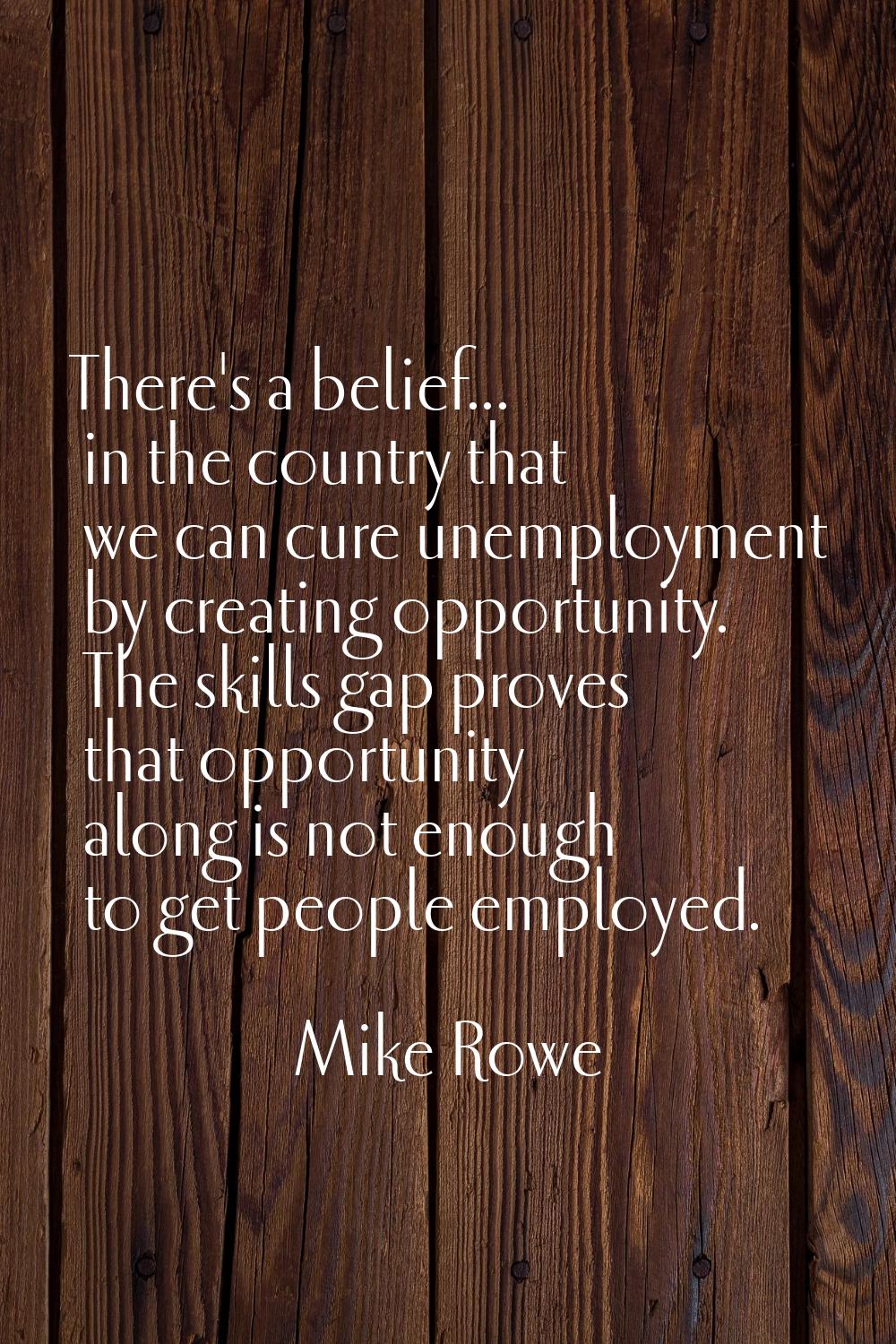 There's a belief... in the country that we can cure unemployment by creating opportunity. The skill