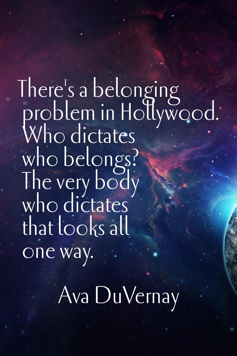 There's a belonging problem in Hollywood. Who dictates who belongs? The very body who dictates that