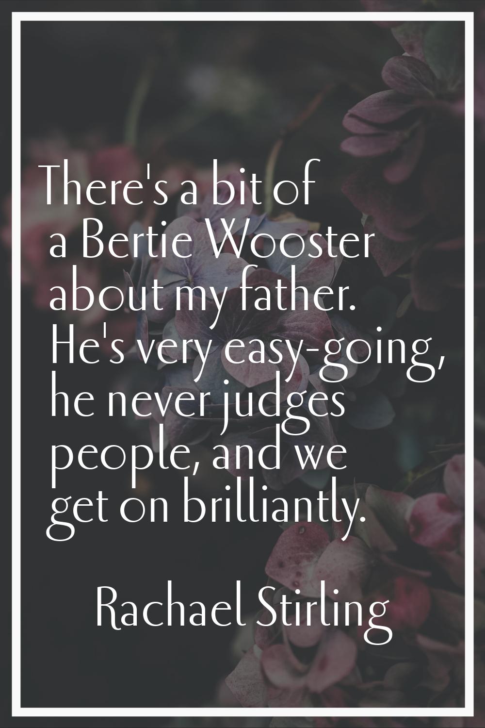 There's a bit of a Bertie Wooster about my father. He's very easy-going, he never judges people, an