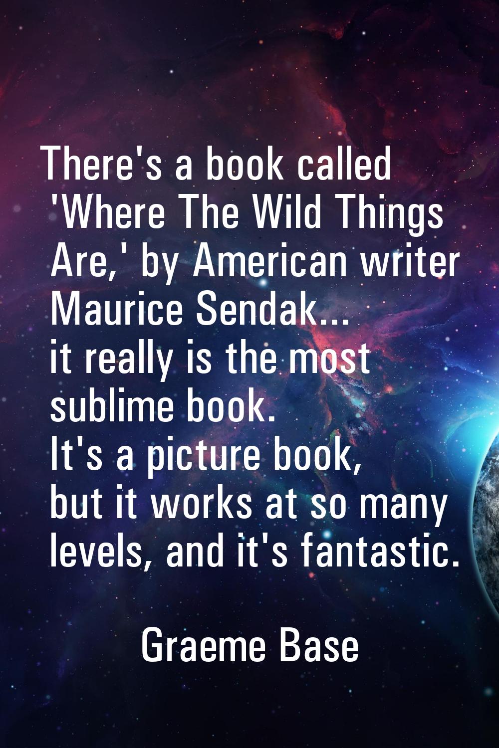 There's a book called 'Where The Wild Things Are,' by American writer Maurice Sendak... it really i
