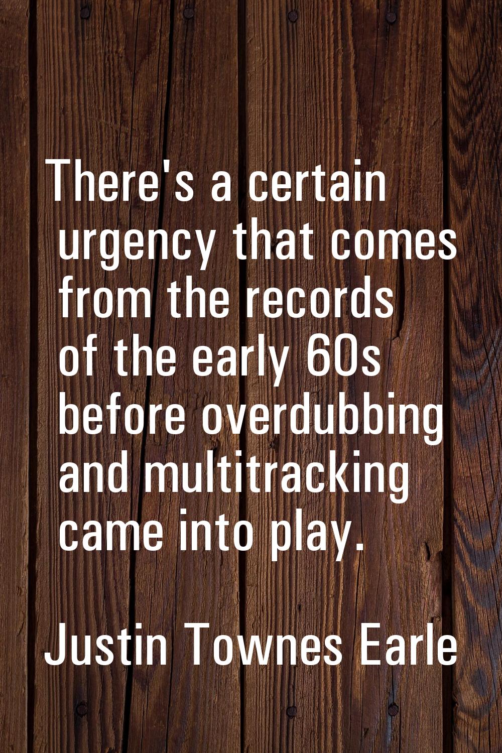 There's a certain urgency that comes from the records of the early 60s before overdubbing and multi