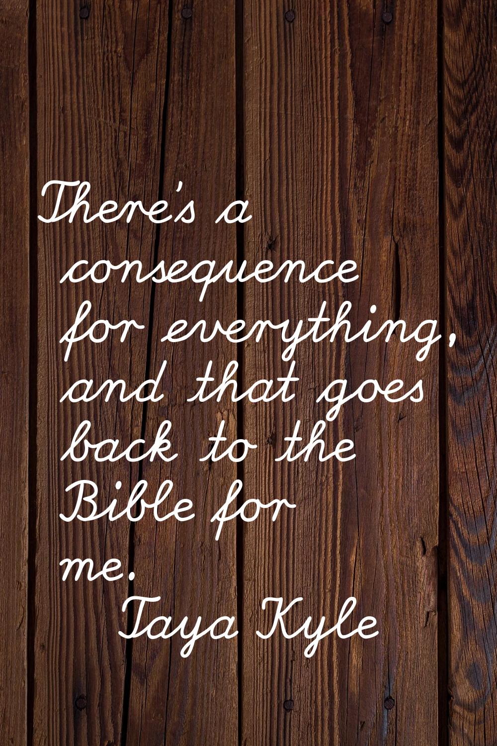 There's a consequence for everything, and that goes back to the Bible for me.
