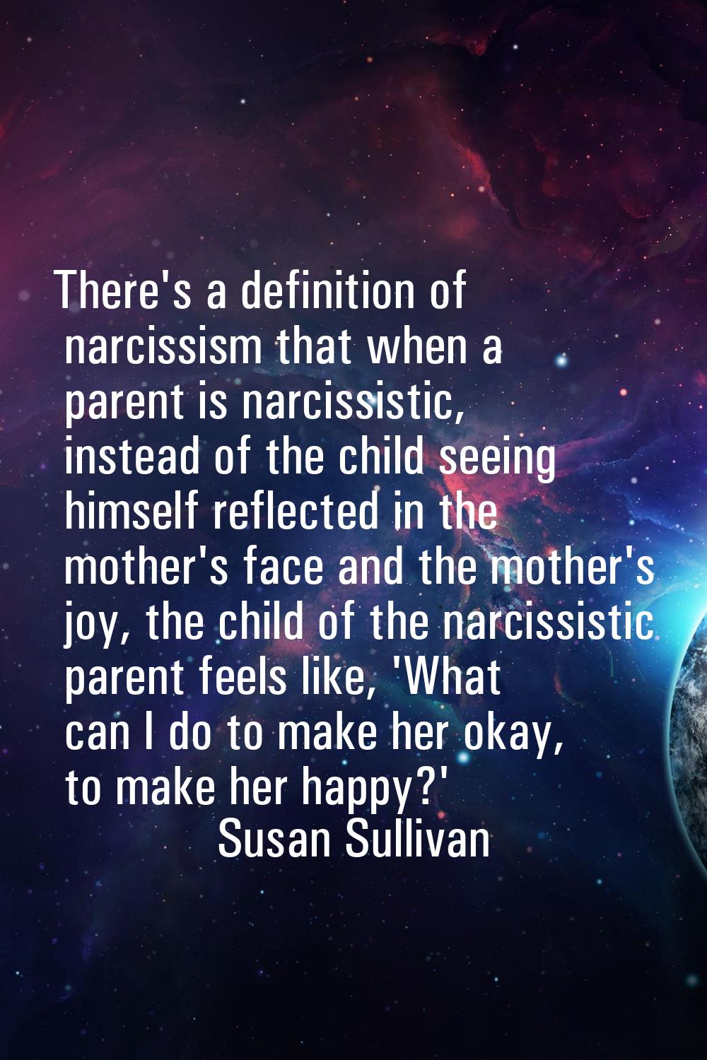 There's a definition of narcissism that when a parent is narcissistic, instead of the child seeing 