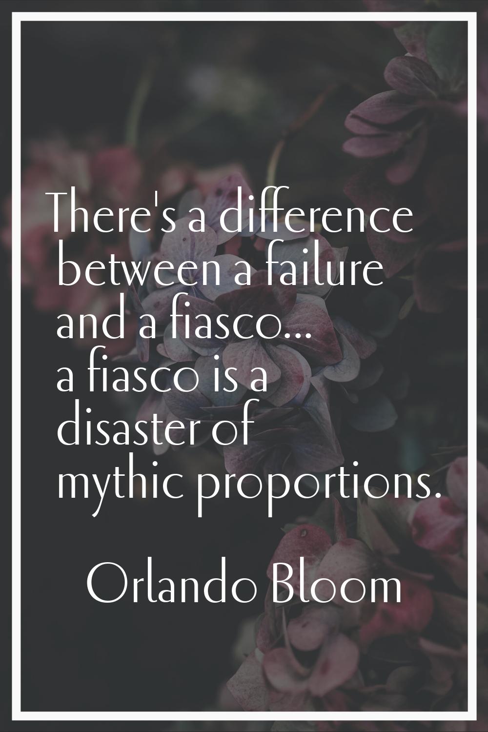 There's a difference between a failure and a fiasco... a fiasco is a disaster of mythic proportions