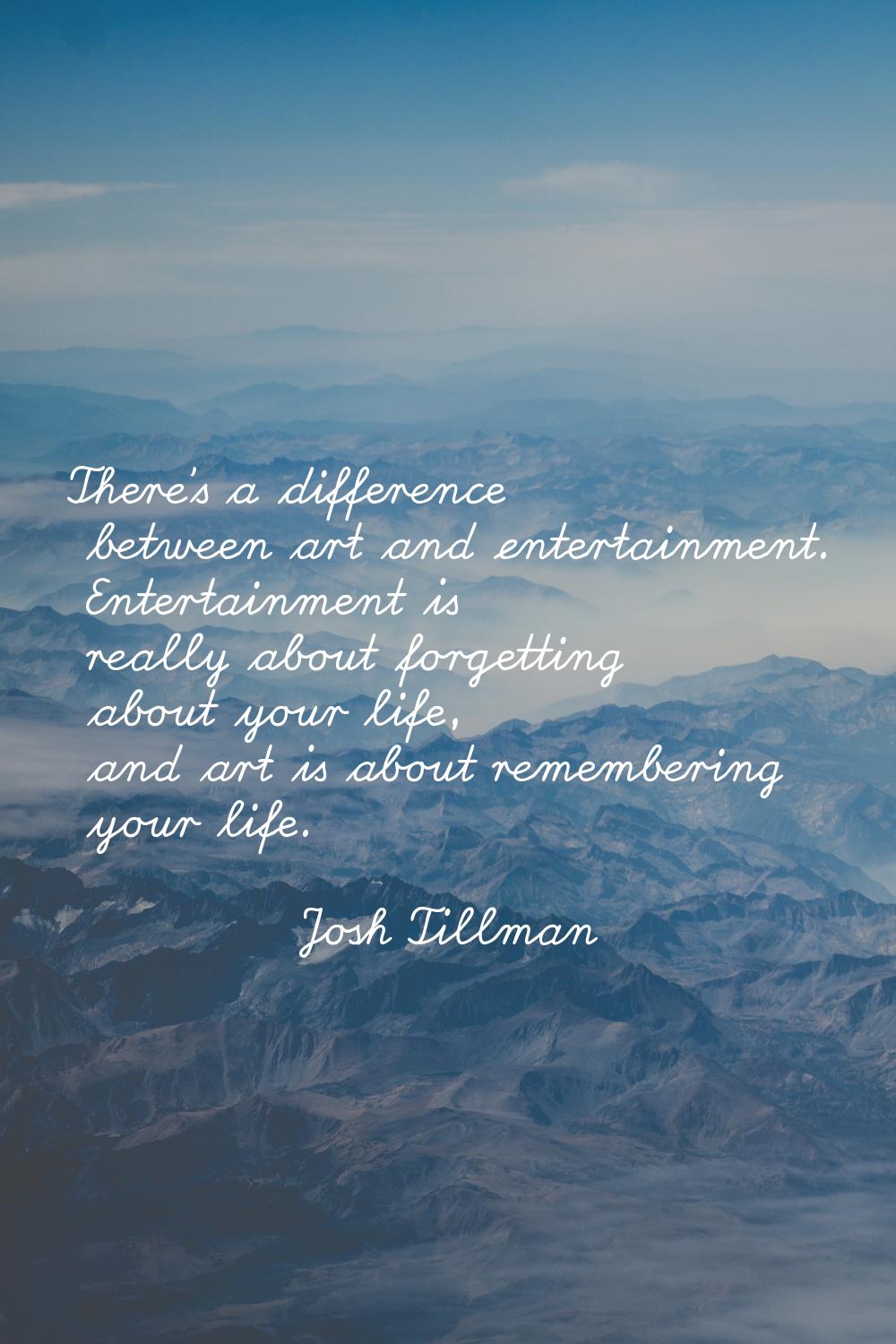 There's a difference between art and entertainment. Entertainment is really about forgetting about 