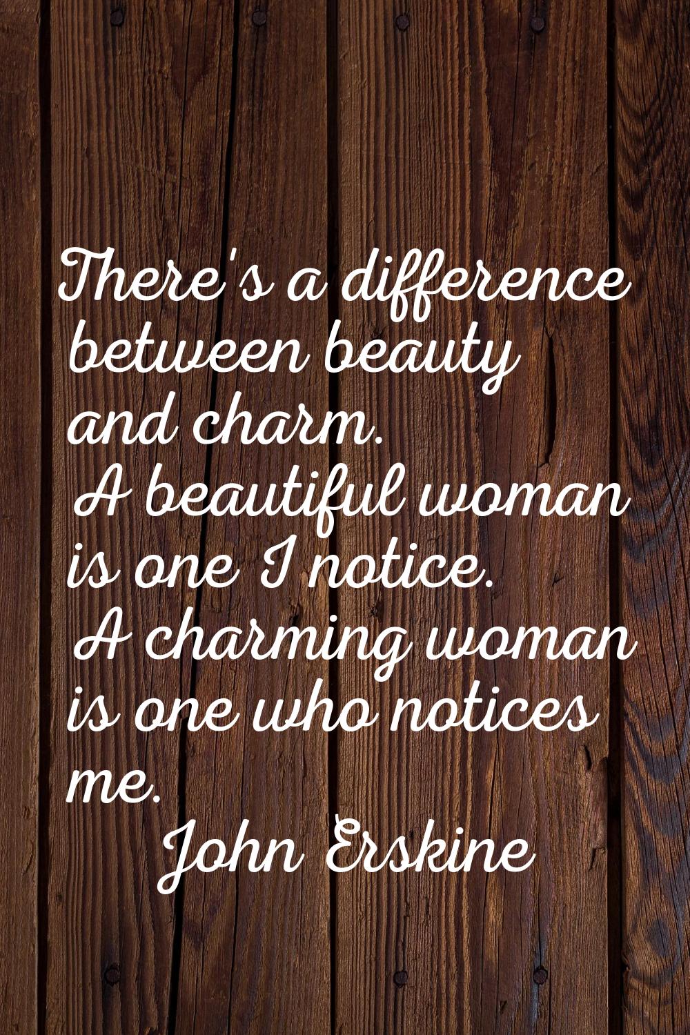 There's a difference between beauty and charm. A beautiful woman is one I notice. A charming woman 