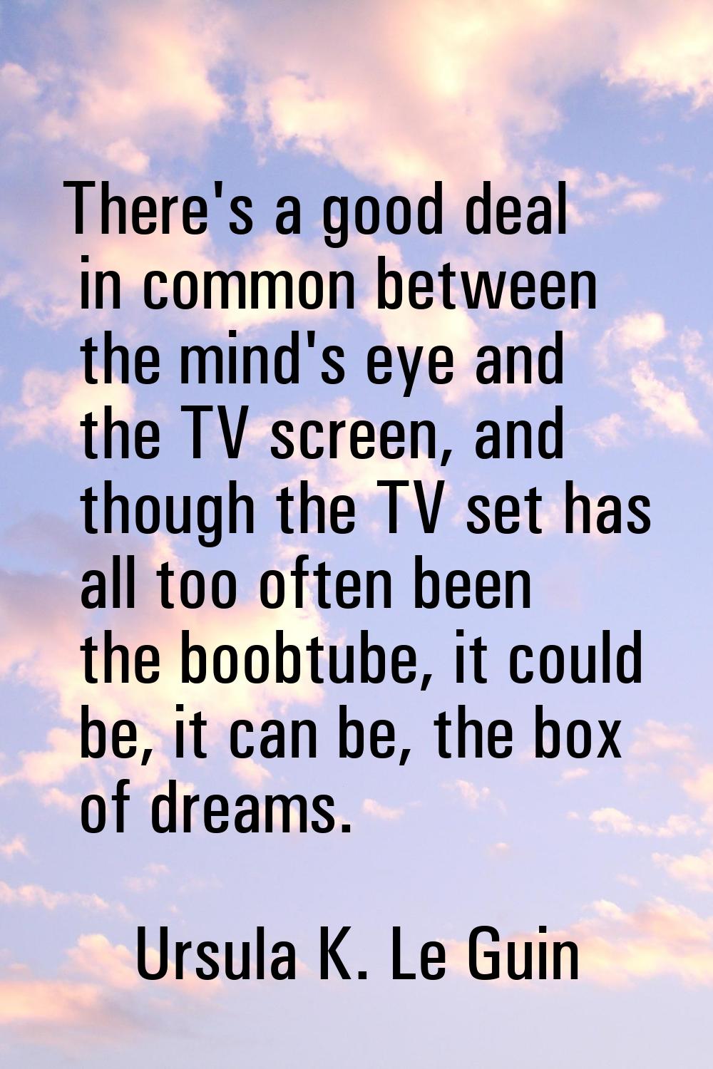 There's a good deal in common between the mind's eye and the TV screen, and though the TV set has a