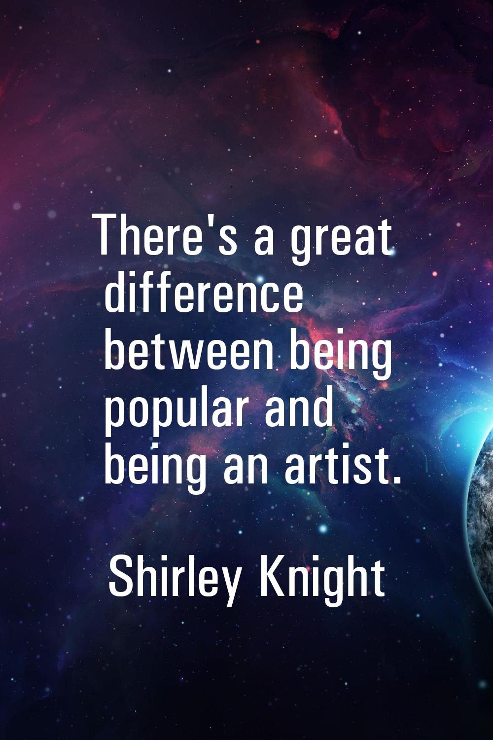 There's a great difference between being popular and being an artist.